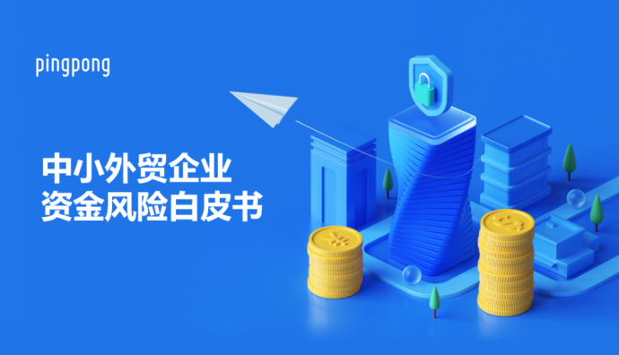 PingPong發布《中小外貿企業資金風險白皮書》